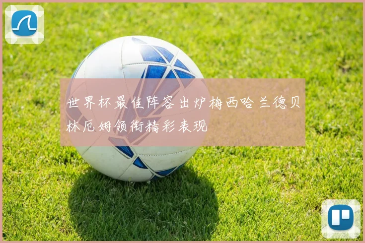 世界杯最佳阵容出炉梅西哈兰德贝林厄姆领衔精彩表现