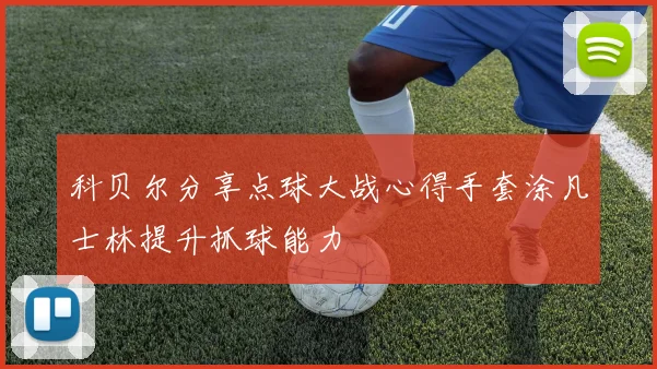 科贝尔分享点球大战心得手套涂凡士林提升抓球能力