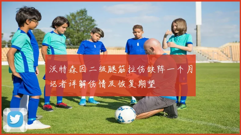 沃特森因二级腿筋拉伤缺阵一个月记者详解伤情及恢复期望