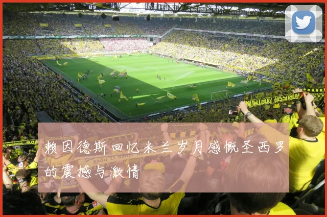 赖因德斯回忆米兰岁月感慨圣西罗的震撼与激情