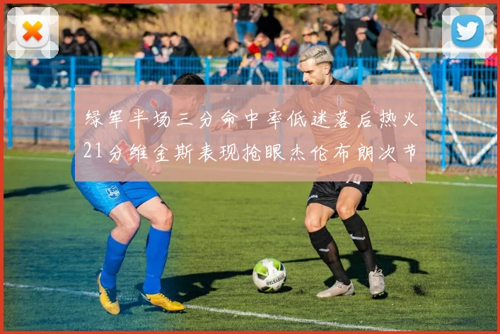 绿军半场三分命中率低迷落后热火21分维金斯表现抢眼杰伦布朗次节独得15分