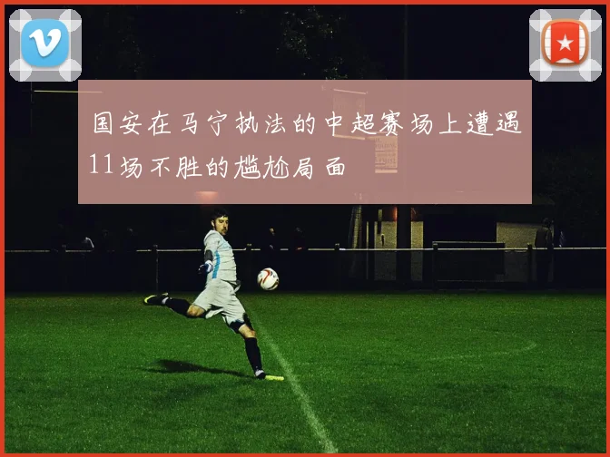 国安在马宁执法的中超赛场上遭遇11场不胜的尴尬局面