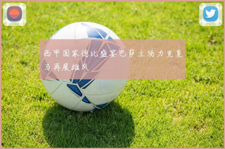 西甲国家德比盛宴巴萨主场力克皇马再展雄风