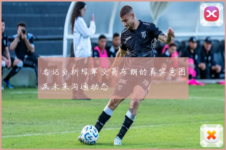 名记分析绿军交易布朗的真实意图及未来沟通动态