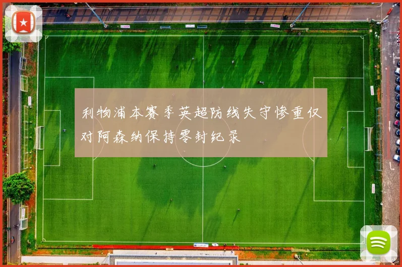 利物浦本赛季英超防线失守惨重仅对阿森纳保持零封纪录