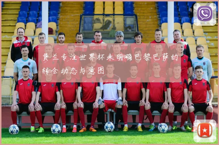 费兰专注世界杯未明确巴黎巴萨的转会动态与意图