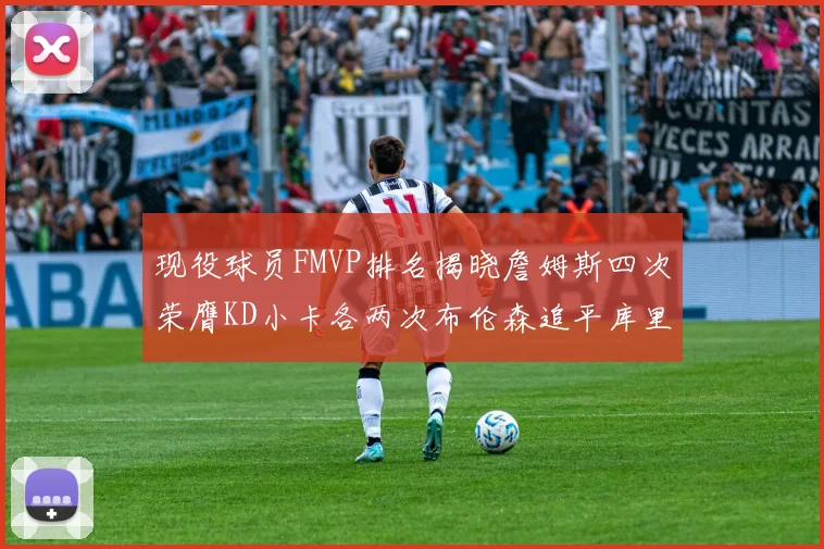 现役球员FMVP排名揭晓詹姆斯四次荣膺KD小卡各两次布伦森追平库里与约基奇